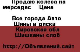 Продаю колеса на мерседес  › Цена ­ 40 000 - Все города Авто » Шины и диски   . Кировская обл.,Шишканы слоб.